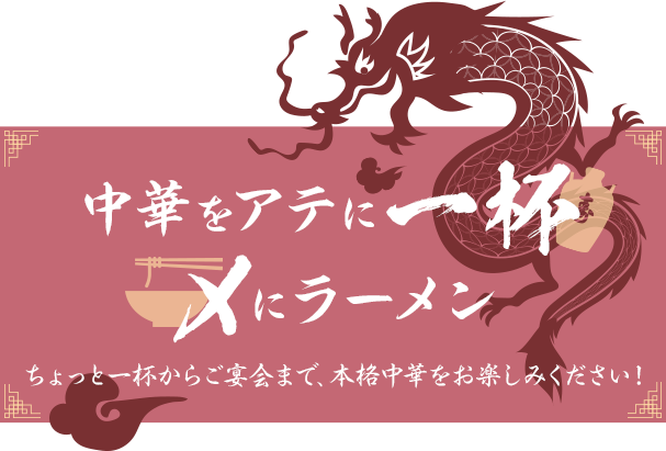 中華をアテに一杯、〆にラーメン。ちょっと一杯からご宴会まで、本格中華をお楽しみください！